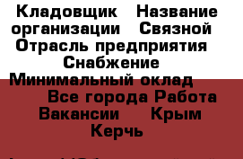 Кладовщик › Название организации ­ Связной › Отрасль предприятия ­ Снабжение › Минимальный оклад ­ 39 000 - Все города Работа » Вакансии   . Крым,Керчь